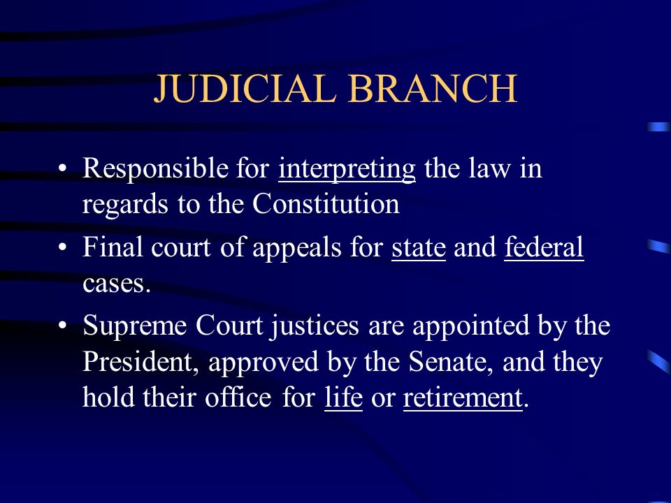 JUDICIAL BRANCH Responsible for interpreting the law in regards to the Constitution Final court of appeals for state and federal cases.