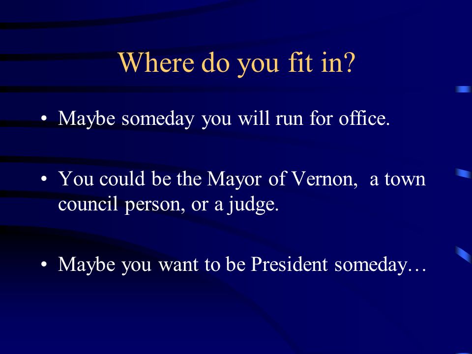 Where do you fit in. Maybe someday you will run for office.