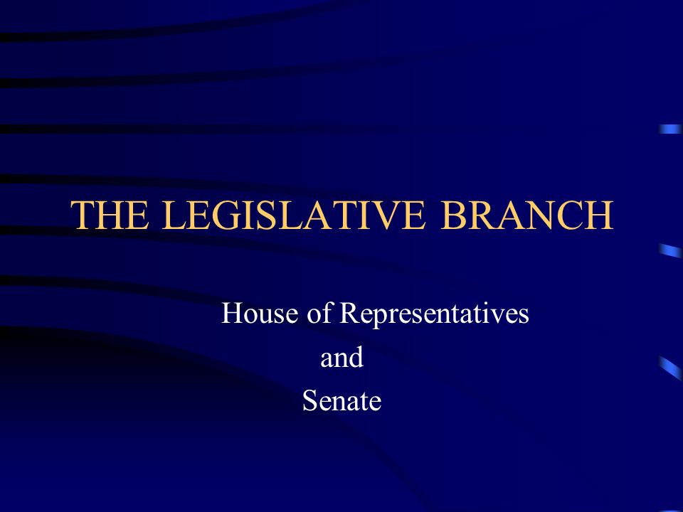 THE LEGISLATIVE BRANCH House of Representatives and Senate