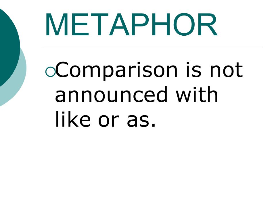 METAPHOR  Comparison is not announced with like or as.