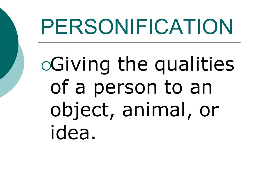 PERSONIFICATION  Giving the qualities of a person to an object, animal, or idea.