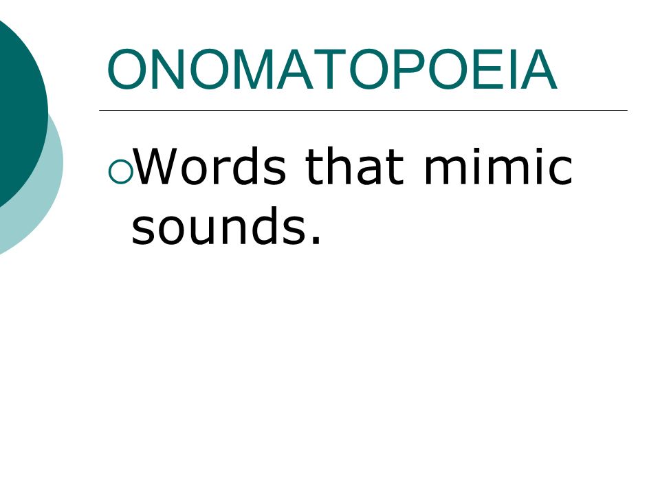 ONOMATOPOEIA  Words that mimic sounds.