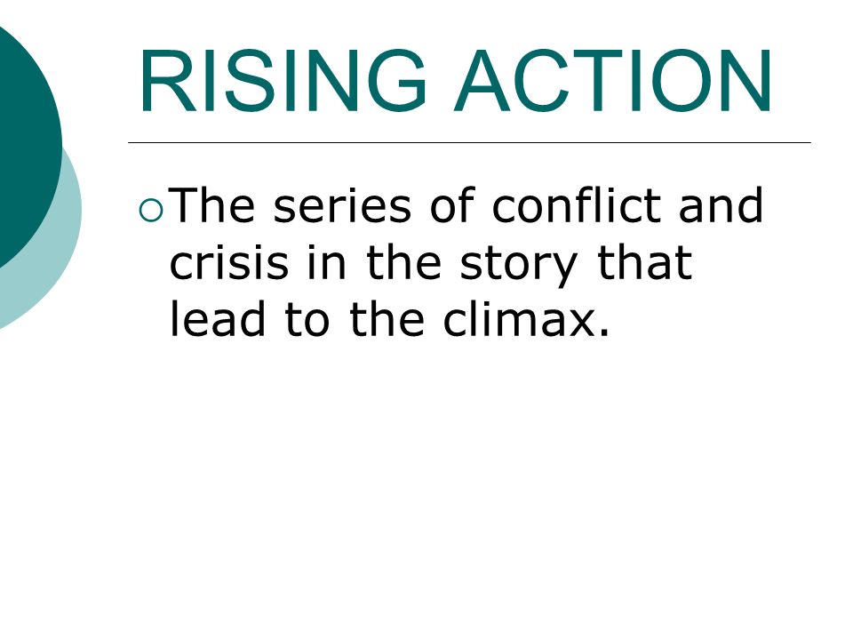 RISING ACTION  The series of conflict and crisis in the story that lead to the climax.