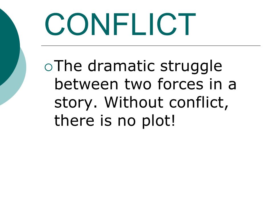 CONFLICT  The dramatic struggle between two forces in a story. Without conflict, there is no plot!
