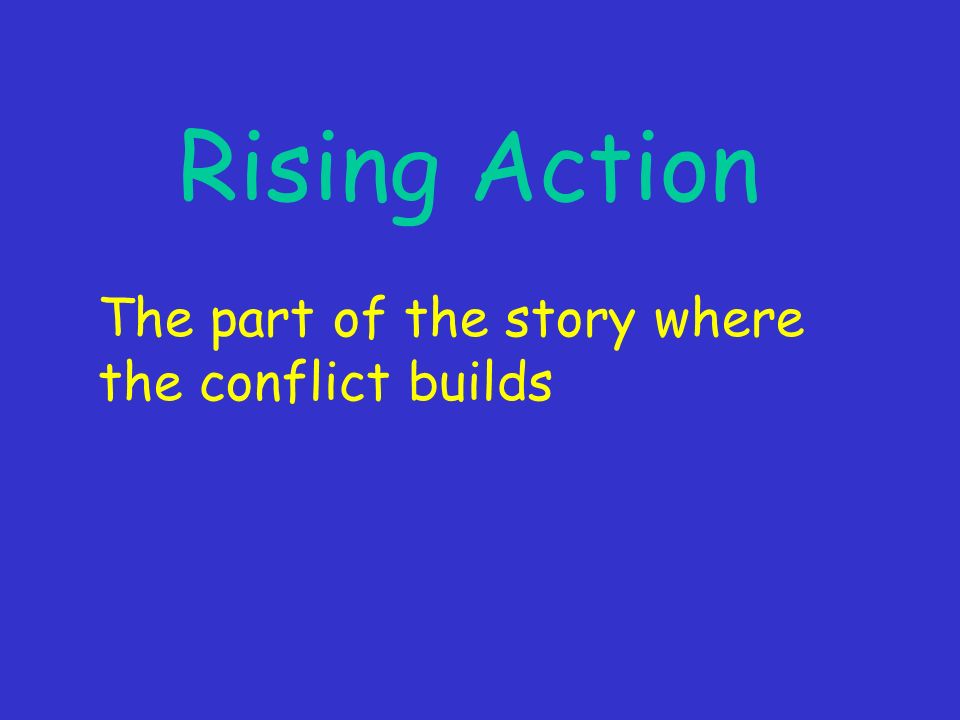 Rising Action The part of the story where the conflict builds