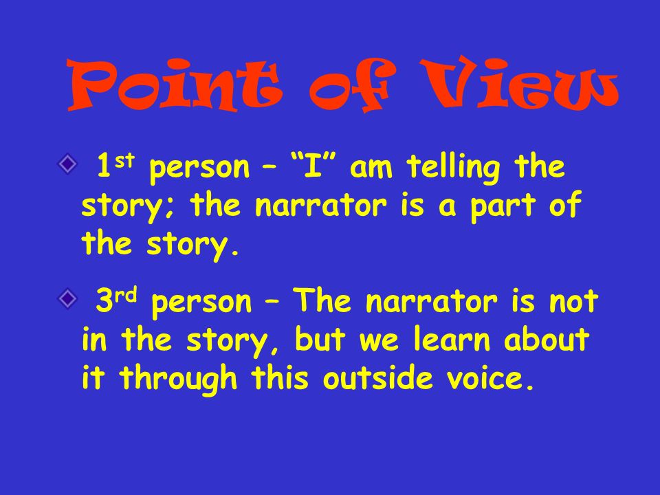 Point of View 1 st person – I am telling the story; the narrator is a part of the story.