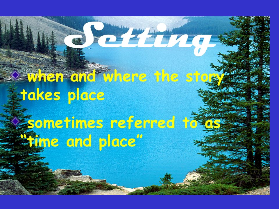 Setting when and where the story takes place sometimes referred to as time and place