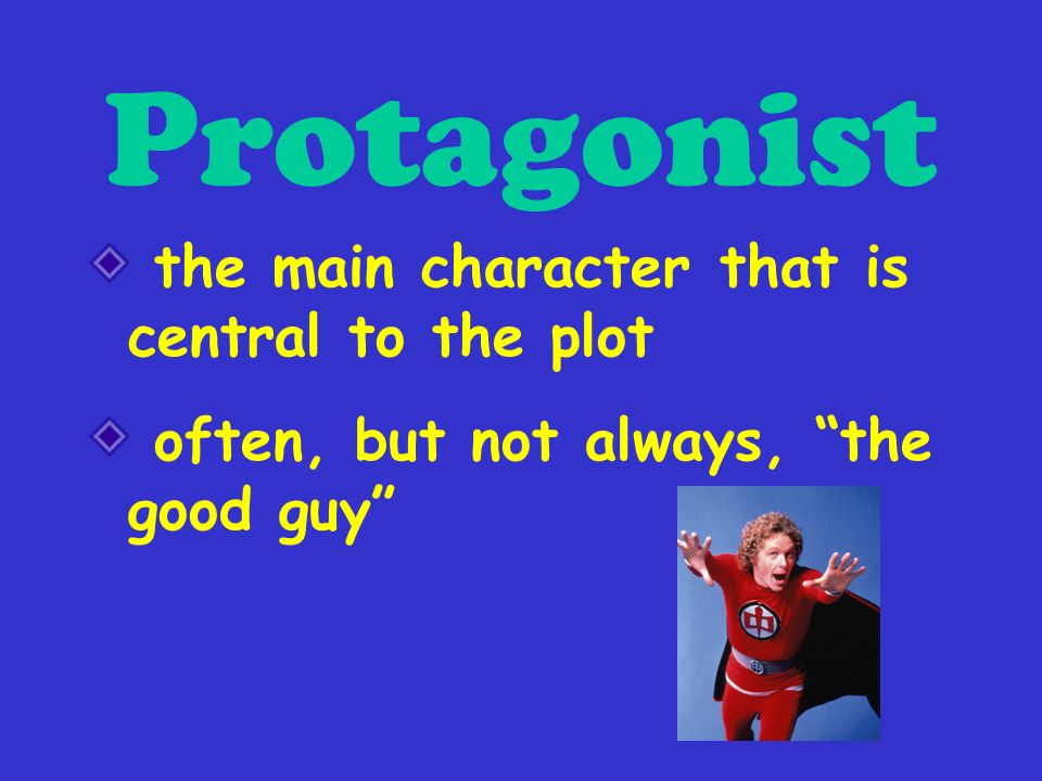 Protagonist the main character that is central to the plot often, but not always, the good guy