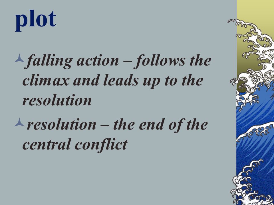 plot falling action – follows the climax and leads up to the resolution resolution – the end of the central conflict