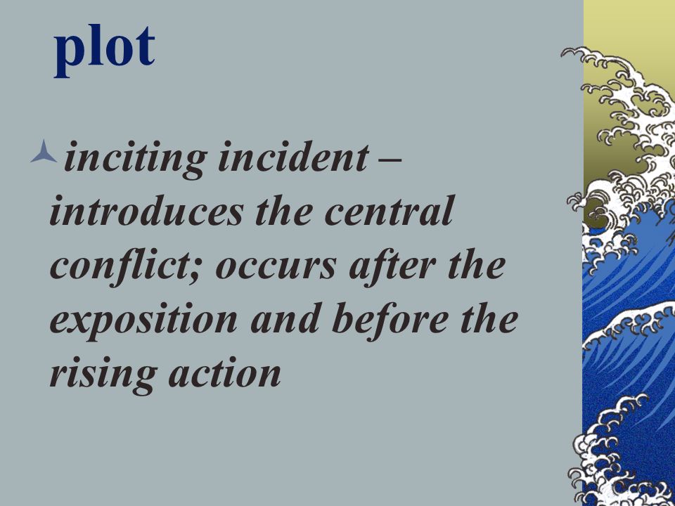 plot inciting incident – introduces the central conflict; occurs after the exposition and before the rising action