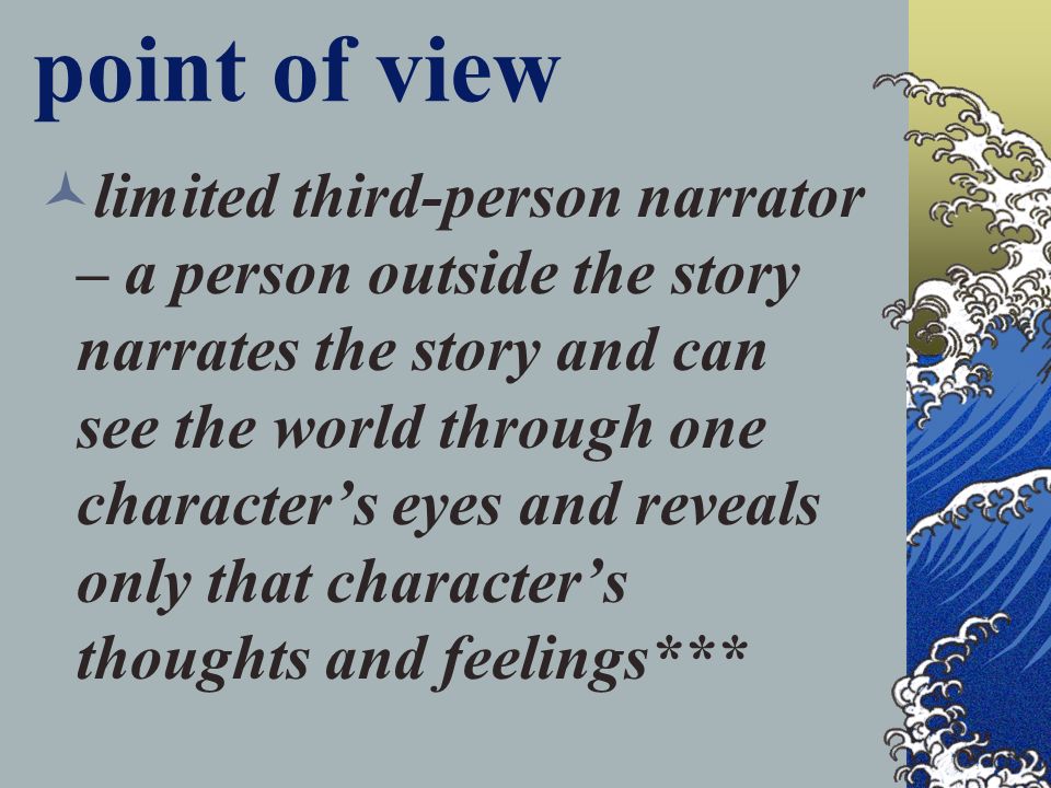point of view limited third-person narrator – a person outside the story narrates the story and can see the world through one character’s eyes and reveals only that character’s thoughts and feelings***