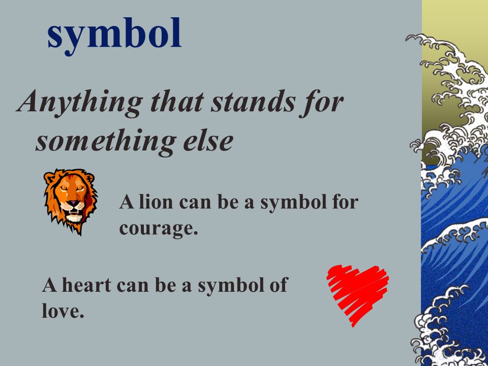 symbol Anything that stands for something else A lion can be a symbol for courage.