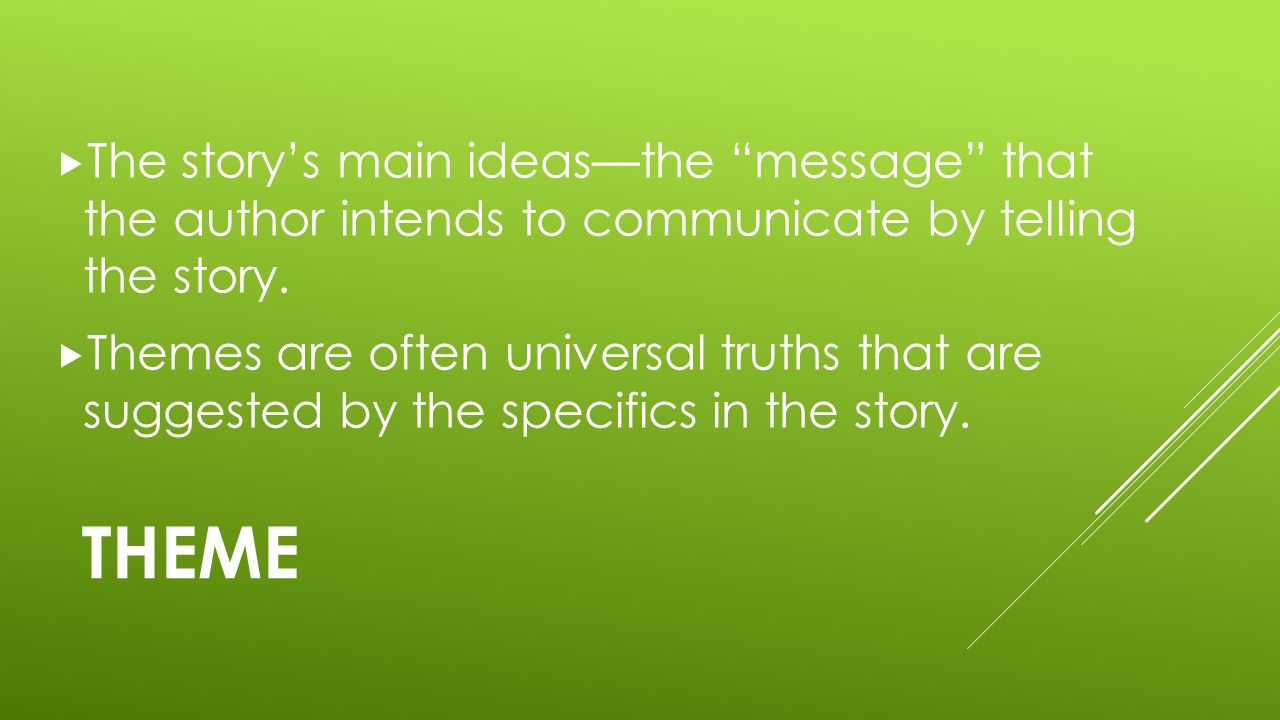 THEME  The story’s main ideas—the message that the author intends to communicate by telling the story.