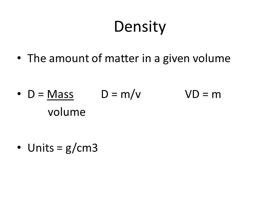 Density The amount of matter in a given volume D = MassD = m/vVD = m volume Units = g/cm3