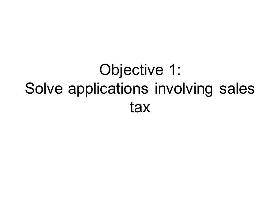 Objective 1: Solve applications involving sales tax