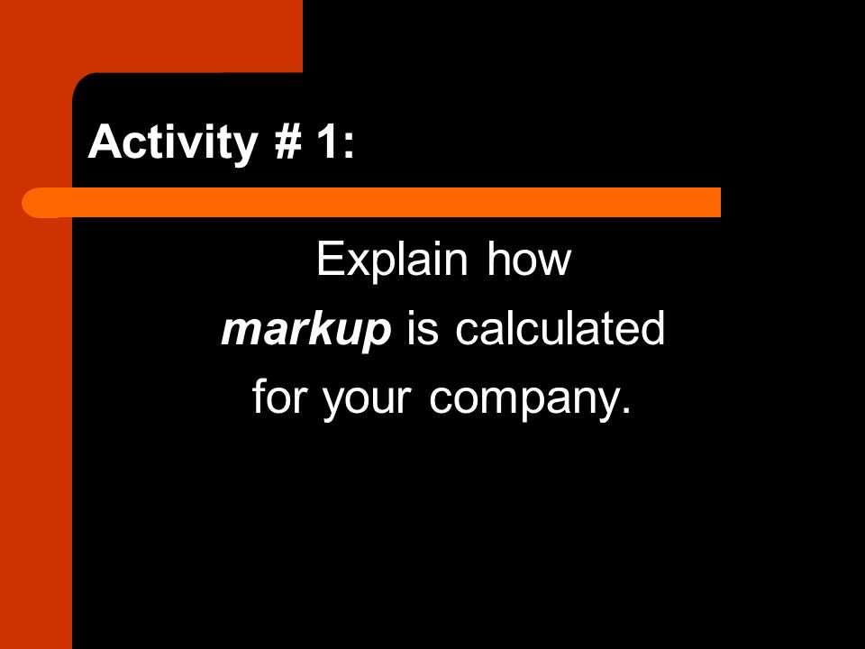 Activity # 1: Explain how markup is calculated for your company.