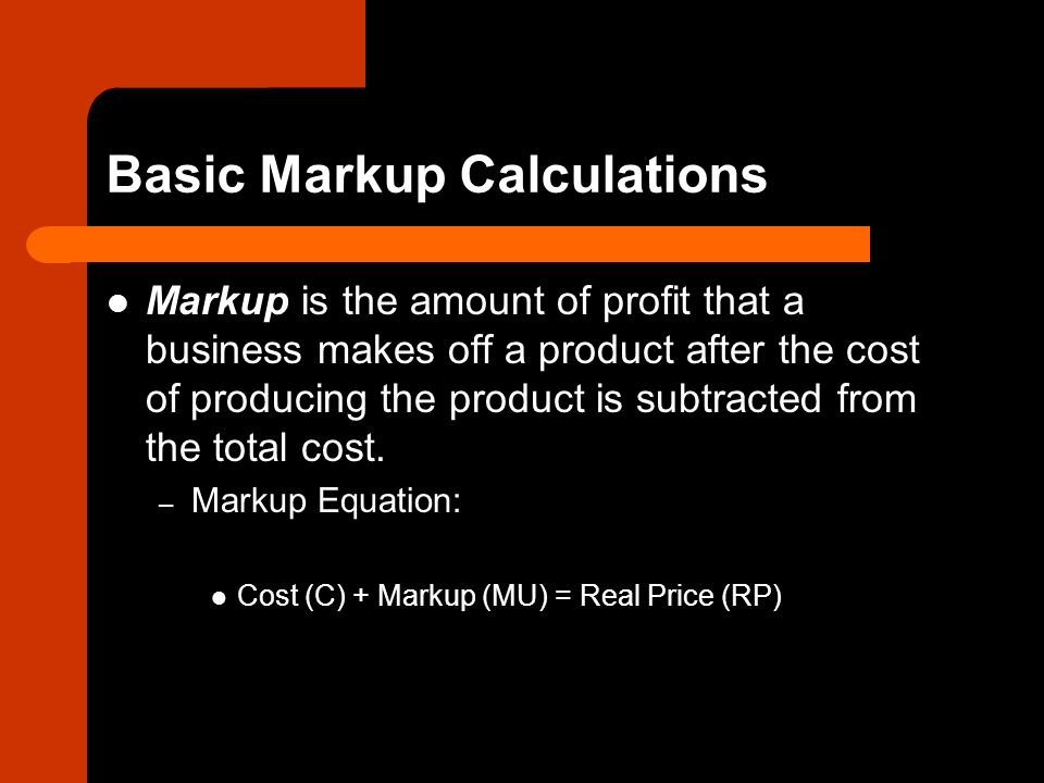 Basic Markup Calculations Markup is the amount of profit that a business makes off a product after the cost of producing the product is subtracted from the total cost.