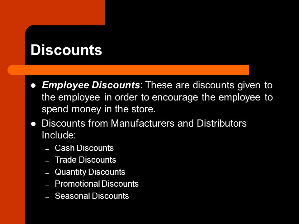 Discounts Employee Discounts: These are discounts given to the employee in order to encourage the employee to spend money in the store.