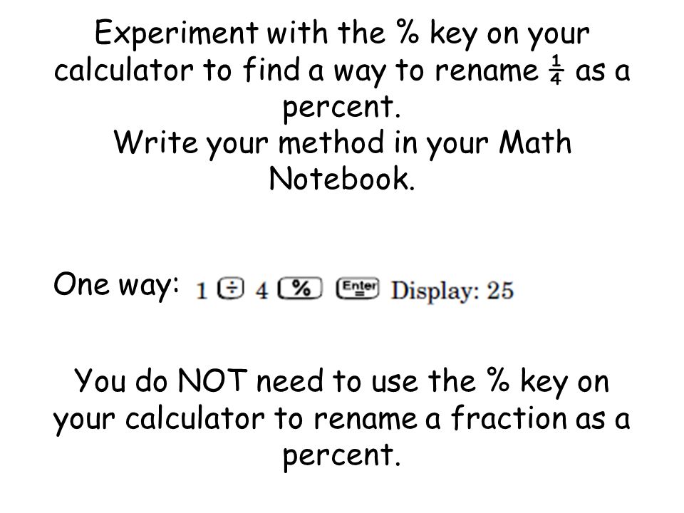Experiment with the % key on your calculator to find a way to rename ¼ as a percent.