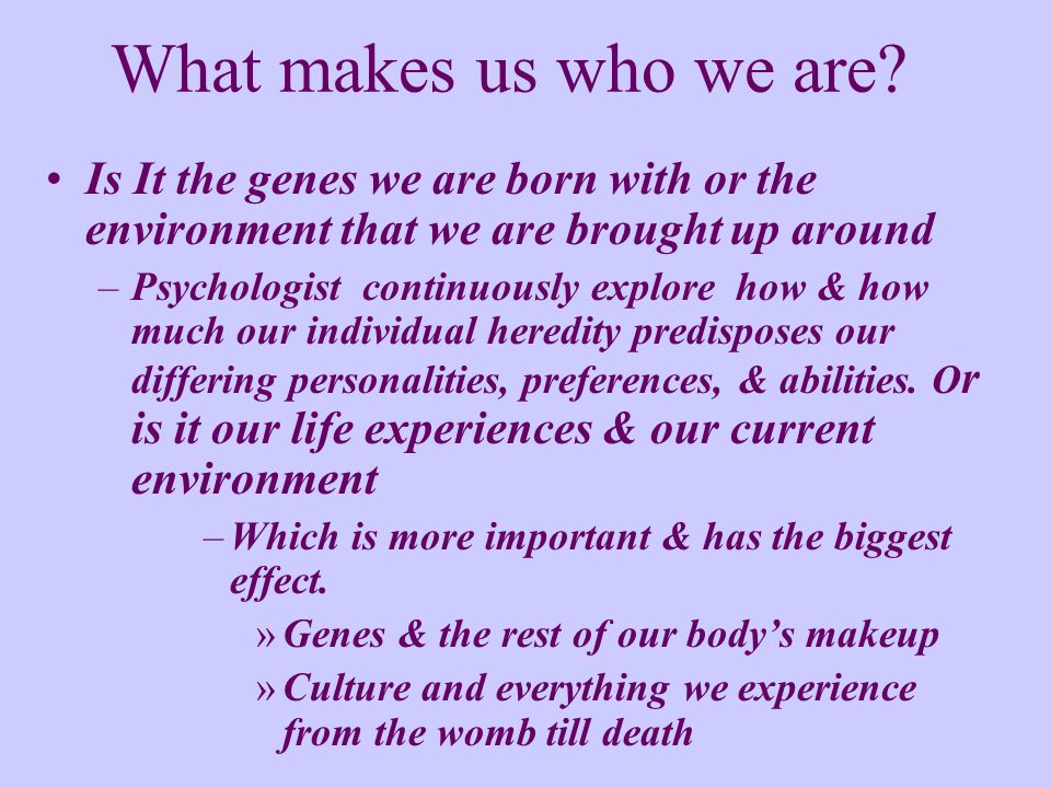 What makes us who we are.