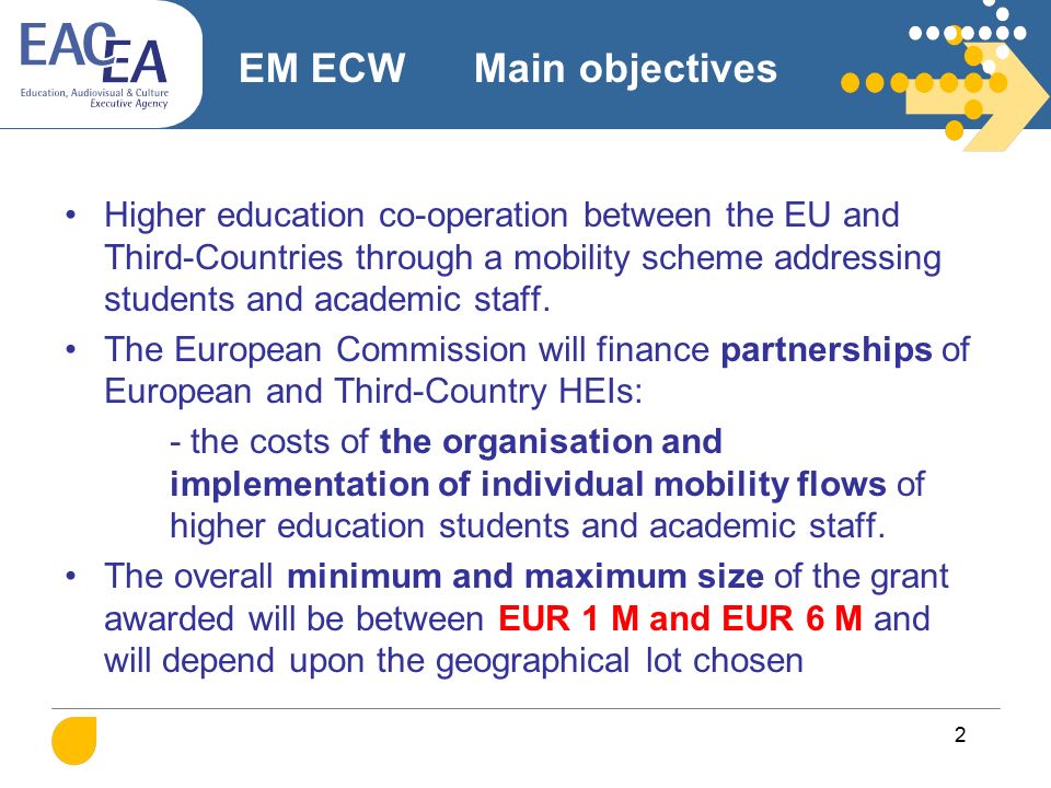 2 EM ECW Main objectives Higher education co-operation between the EU and Third-Countries through a mobility scheme addressing students and academic staff.