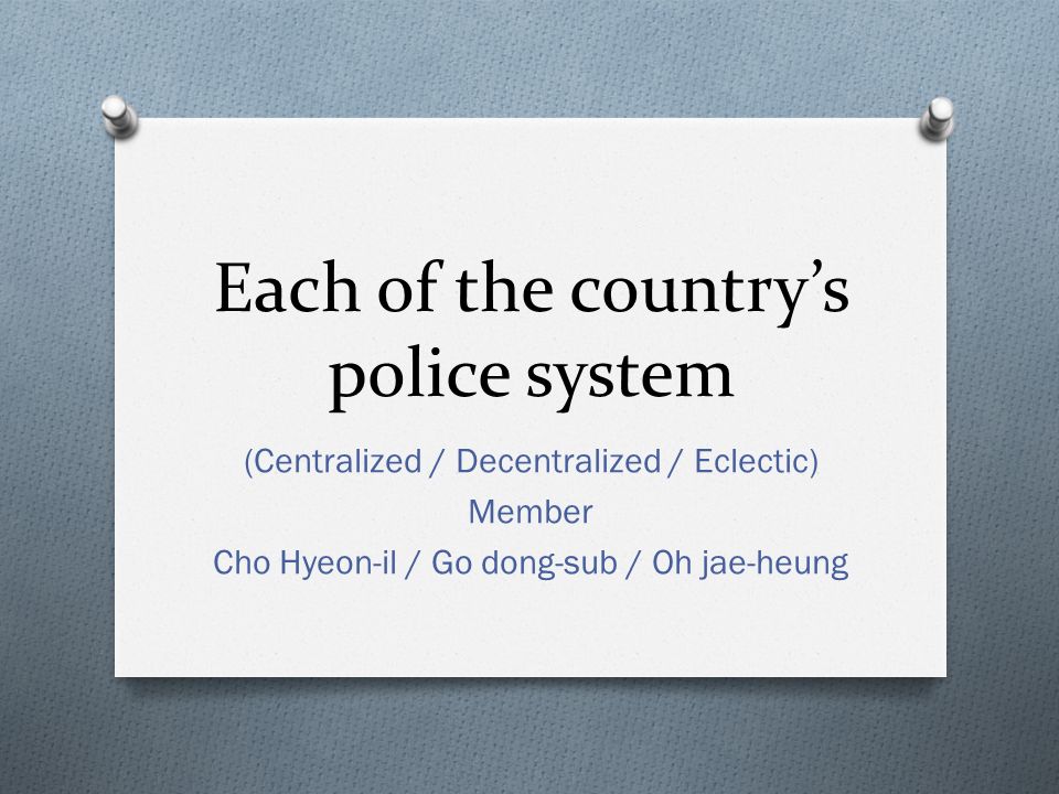Each of the country’s police system (Centralized / Decentralized / Eclectic) Member Cho Hyeon-il / Go dong-sub / Oh jae-heung