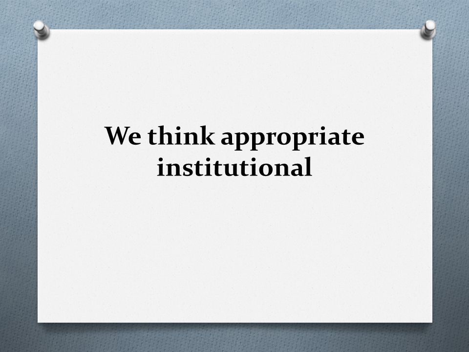We think appropriate institutional