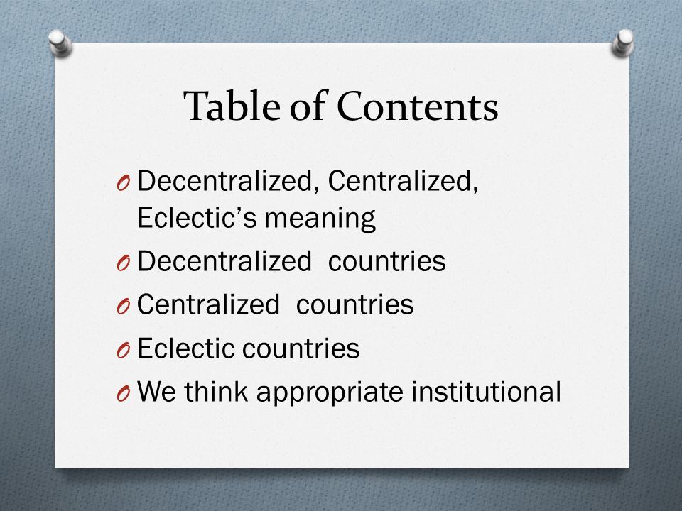 Table of Contents O Decentralized, Centralized, Eclectic’s meaning O Decentralized countries O Centralized countries O Eclectic countries O We think appropriate institutional