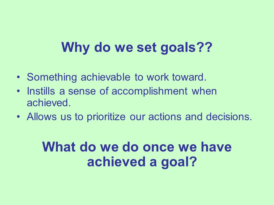 Why do we set goals . Something achievable to work toward.