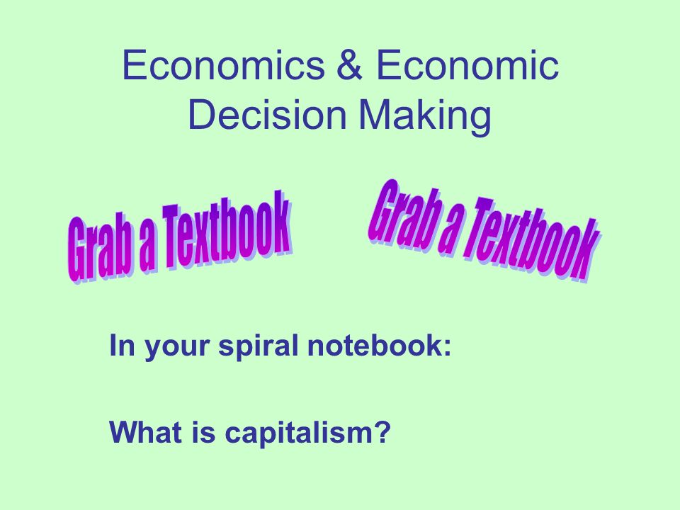 Economics & Economic Decision Making In your spiral notebook: What is capitalism