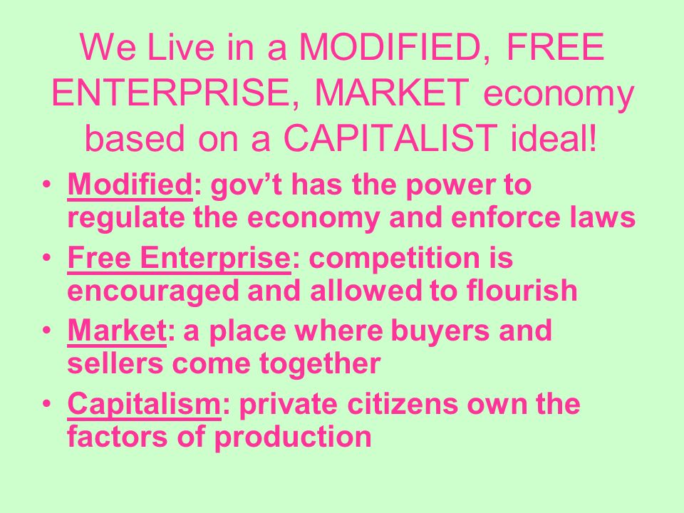 We Live in a MODIFIED, FREE ENTERPRISE, MARKET economy based on a CAPITALIST ideal.