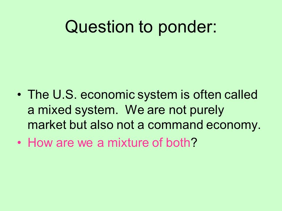 Question to ponder: The U.S. economic system is often called a mixed system.