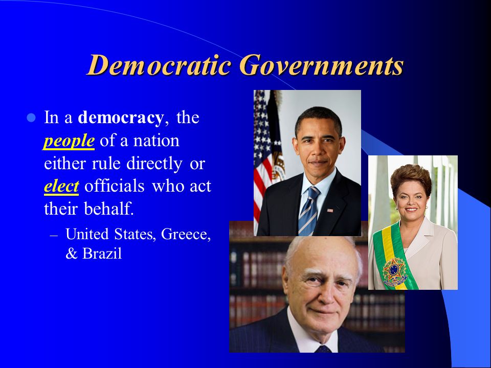 Democratic Governments In a democracy, the people of a nation either rule directly or elect officials who act their behalf.