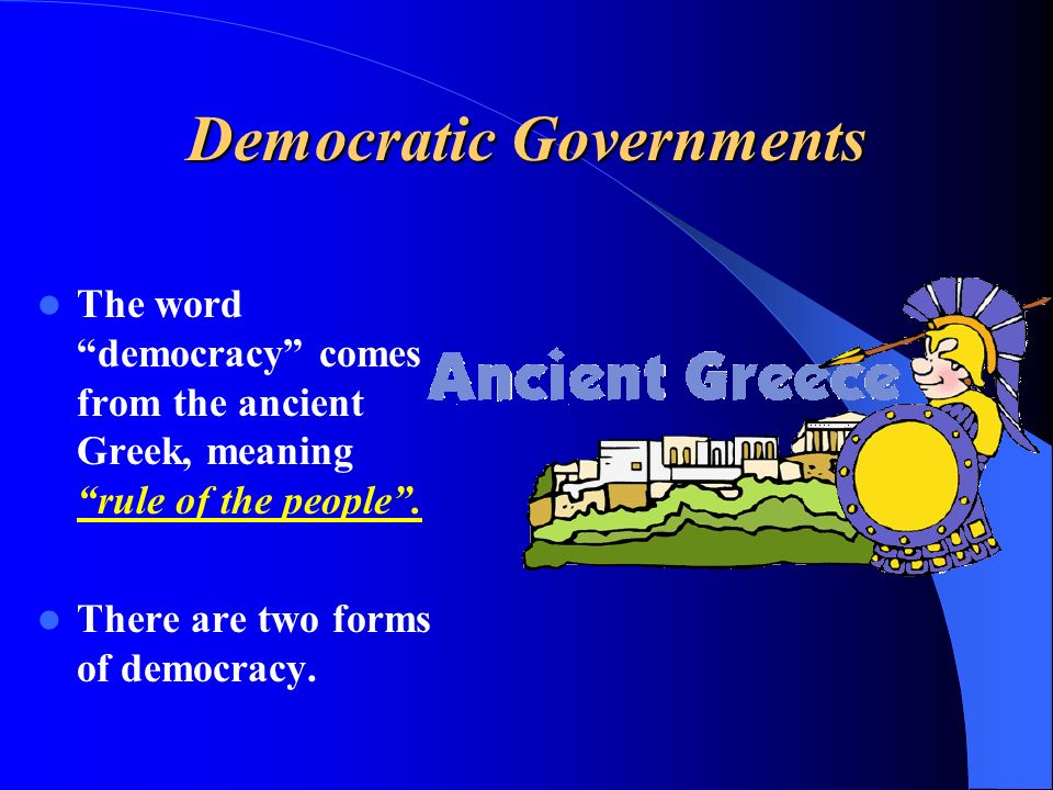 Democratic Governments The word democracy comes from the ancient Greek, meaning rule of the people .