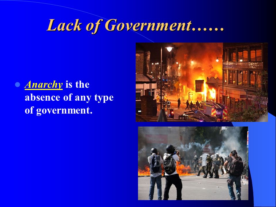 Lack of Government…… Anarchy is the absence of any type of government.