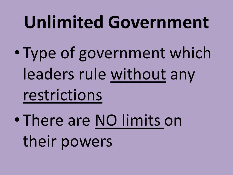 Unlimited Government Type of government which leaders rule without any restrictions There are NO limits on their powers