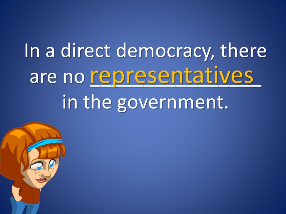 In a direct democracy, there are no ________________ in the government. representatives