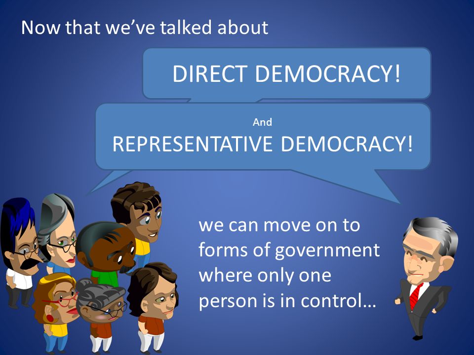 Now that we’ve talked about DIRECT DEMOCRACY. And REPRESENTATIVE DEMOCRACY.