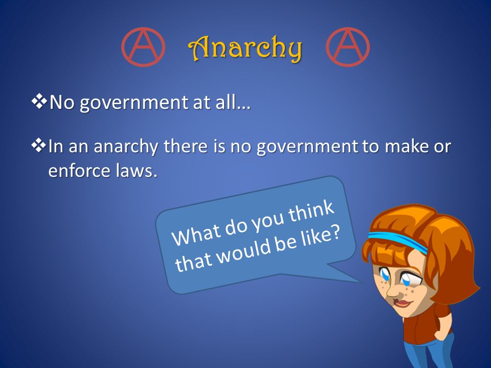 Anarchy  No government at all…  In an anarchy there is no government to make or enforce laws.