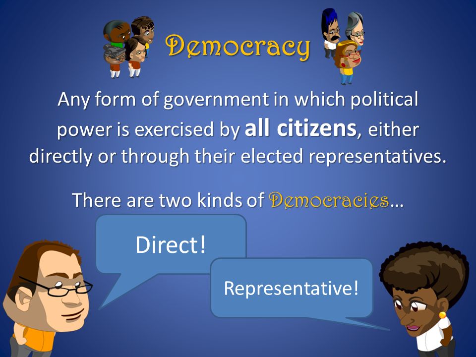 Democracy Any form of government in which political power is exercised by all citizens, either directly or through their elected representatives.