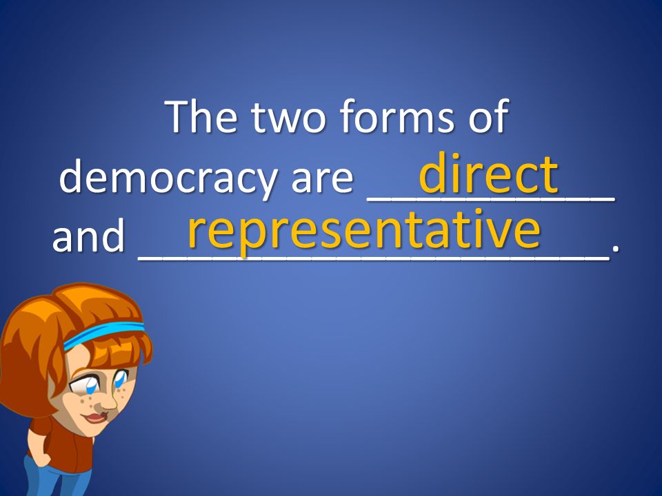 The two forms of democracy are __________ and ___________________. direct representative
