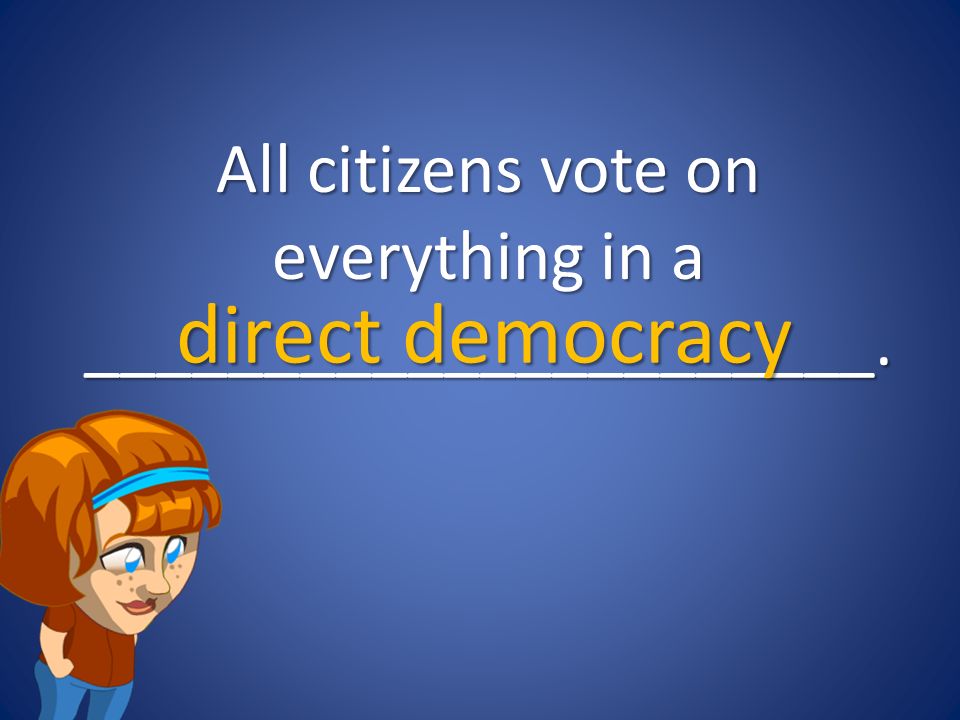 All citizens vote on everything in a ______________________. direct democracy