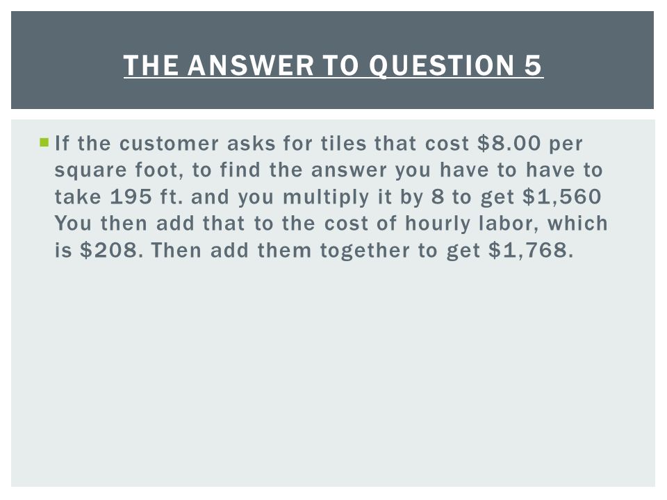  If the customer asks for tiles that cost $8.00 per square foot, to find the answer you have to have to take 195 ft.