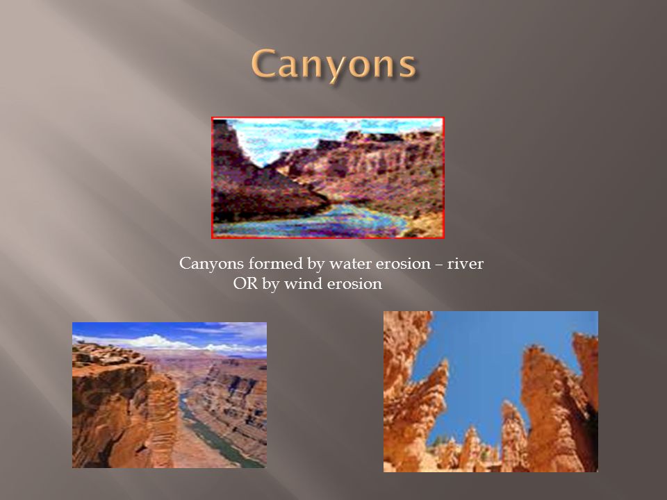Canyons formed by water erosion – river OR by wind erosion