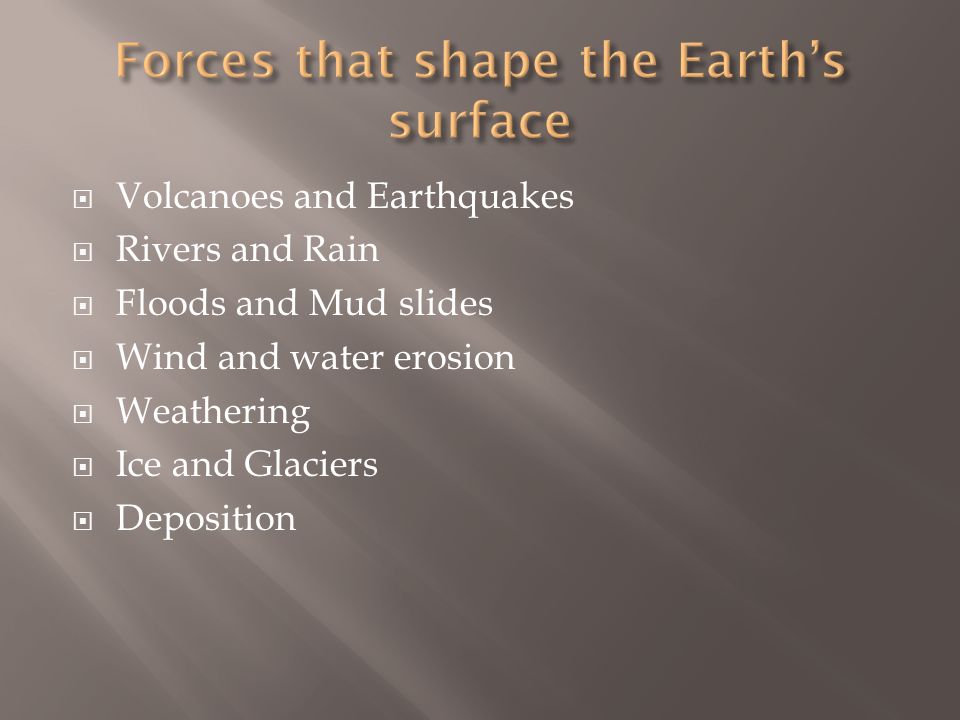  Volcanoes and Earthquakes  Rivers and Rain  Floods and Mud slides  Wind and water erosion  Weathering  Ice and Glaciers  Deposition