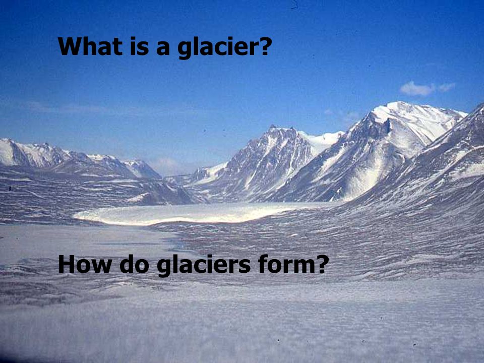 glacial processes and landforms what is a glacier how do glaciers where do glaciers form