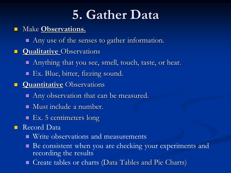 5. Gather Data Make Observations. Make Observations.