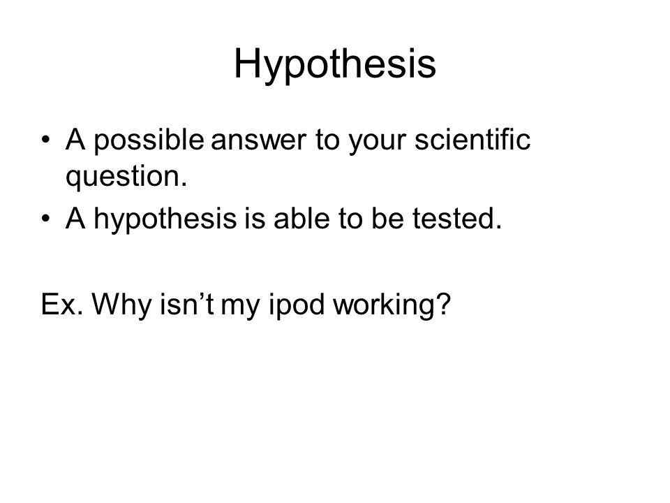 Hypothesis A possible answer to your scientific question.