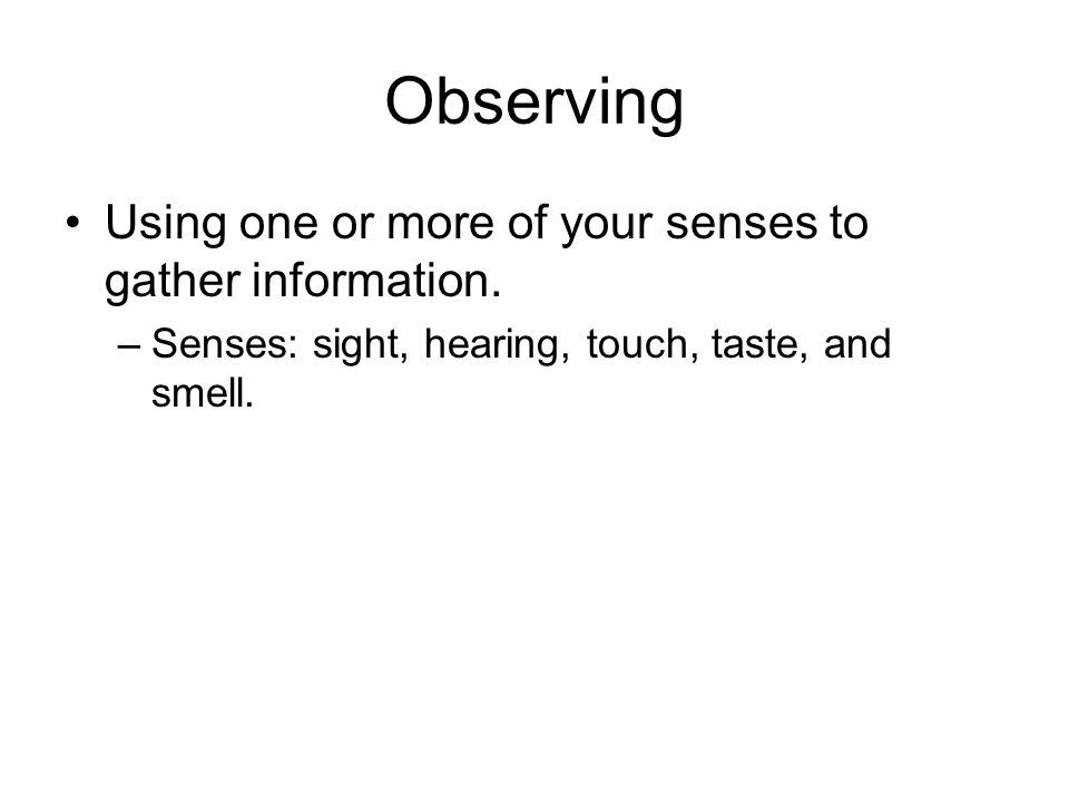 Observing Using one or more of your senses to gather information.