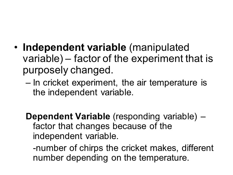 Independent variable (manipulated variable) – factor of the experiment that is purposely changed.